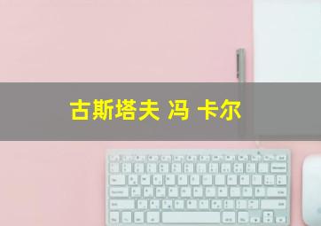 古斯塔夫 冯 卡尔